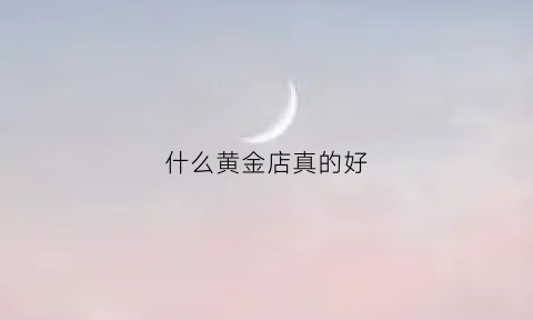 什么黄金店真的好