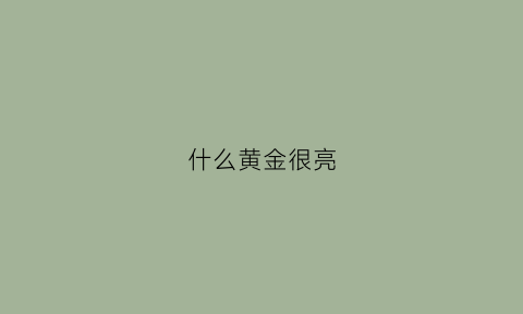 什么黄金很亮(什么黄金很亮又好看)