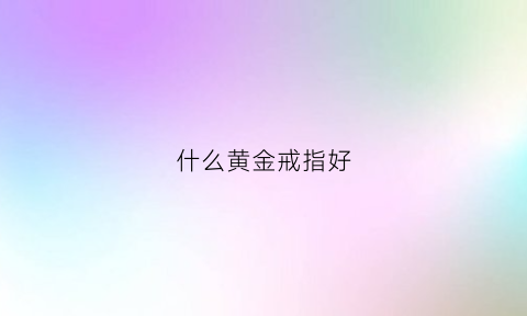 什么黄金戒指好