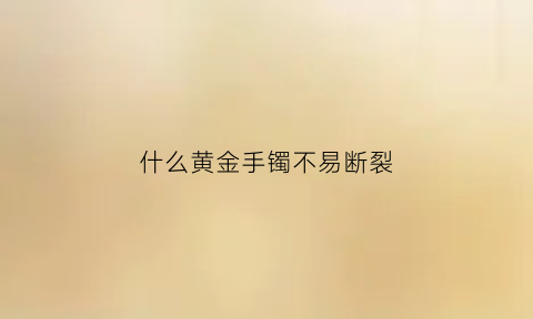 什么黄金手镯不易断裂