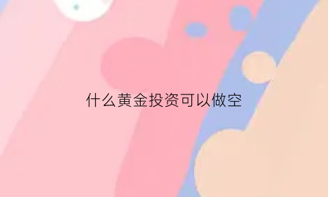 什么黄金投资可以做空