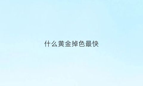 什么黄金掉色最快