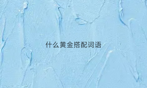 什么黄金搭配词语(什么和黄金搭配好看)