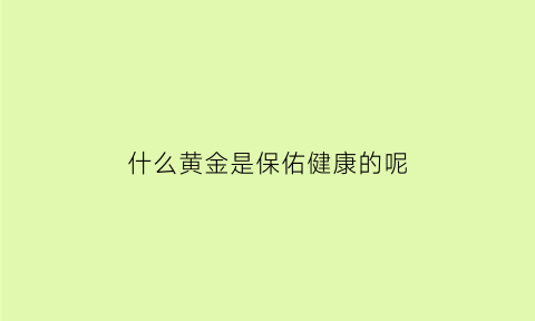 什么黄金是保佑健康的呢