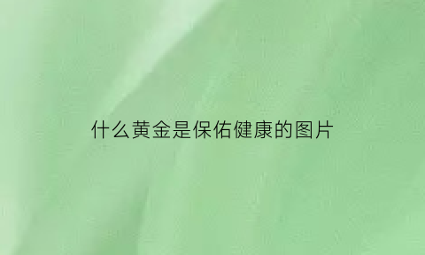 什么黄金是保佑健康的图片