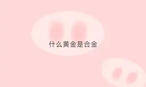 什么黄金是合金