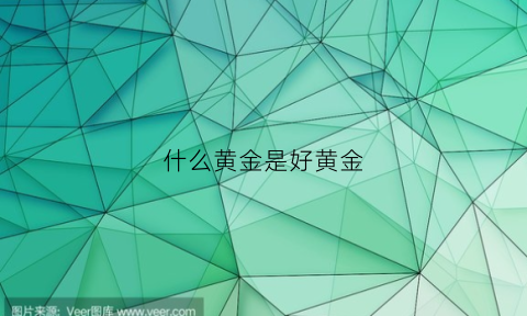 什么黄金是好黄金(什么样的黄金是好的)