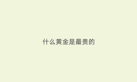 什么黄金是最贵的