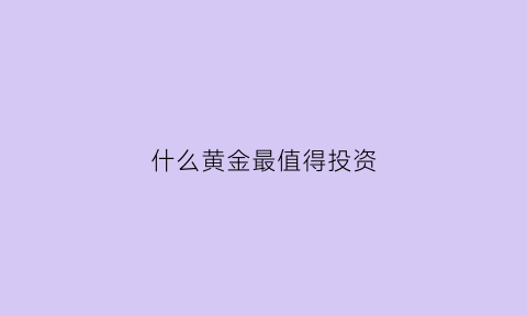 什么黄金最值得投资