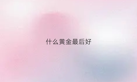 什么黄金最后好