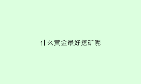 什么黄金最好挖矿呢(哪种金矿石最好)