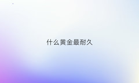 什么黄金最耐久