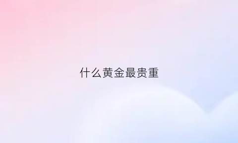 什么黄金最贵重