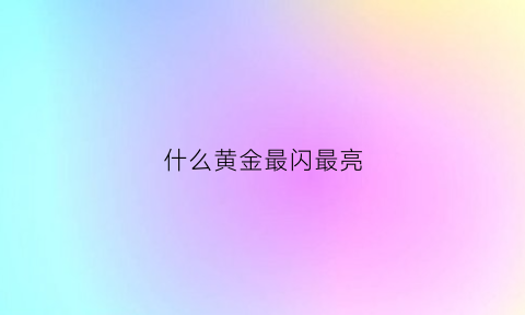 什么黄金最闪最亮