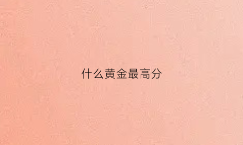 什么黄金最高分