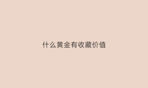 什么黄金有收藏价值