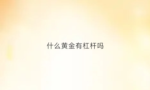 什么黄金有杠杆吗(现货黄金有杠杆吗)