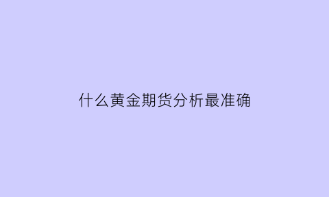 什么黄金期货分析最准确