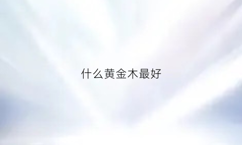 什么黄金木最好