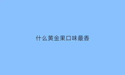 什么黄金果口味最香(黄金果味道怎么样)