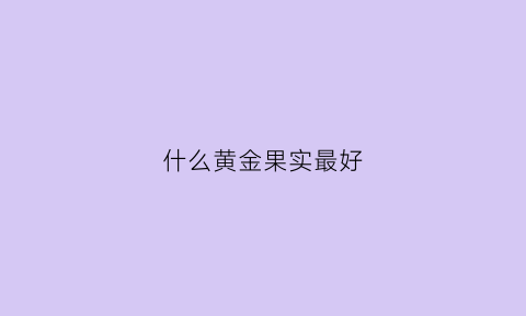 什么黄金果实最好(黄金果什么样)