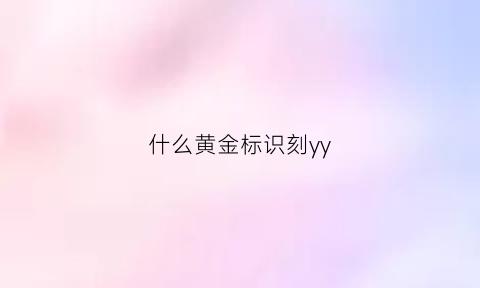 什么黄金标识刻yy(各品牌黄金上面刻的标志是什么)