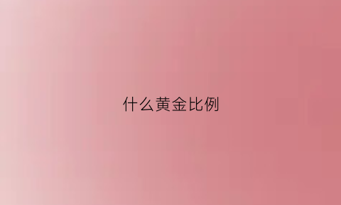 什么黄金比例(黄金比例是什么比例)