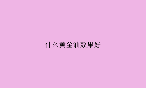 什么黄金油效果好