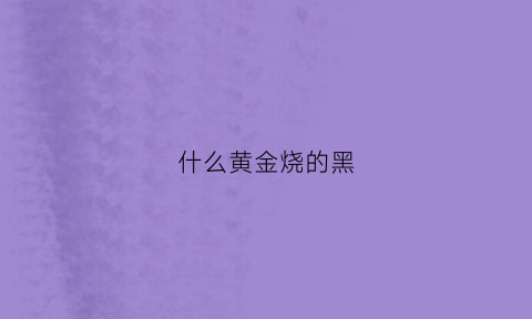 什么黄金烧的黑(黄金烧黑是假的吗)