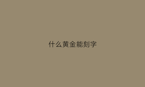 什么黄金能刻字