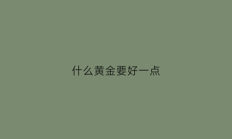 什么黄金要好一点