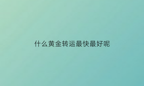 什么黄金转运最快最好呢