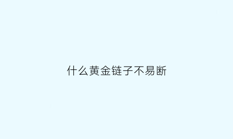 什么黄金链子不易断(什么黄金链子不易断呢)