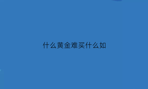 什么黄金难买什么如(什么黄金首饰便宜)