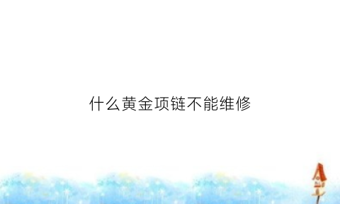 什么黄金项链不能维修(什么黄金项链不容易断)