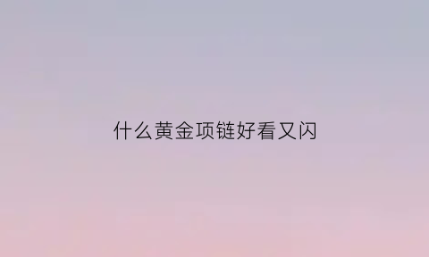 什么黄金项链好看又闪