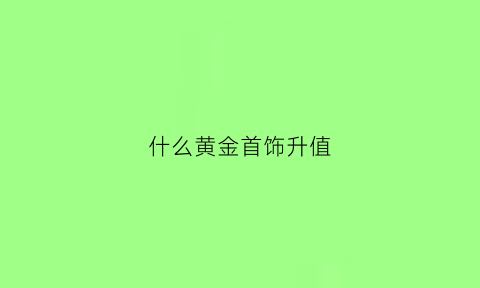 什么黄金首饰升值