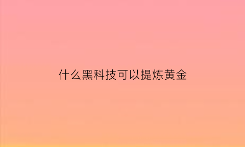 什么黑科技可以提炼黄金