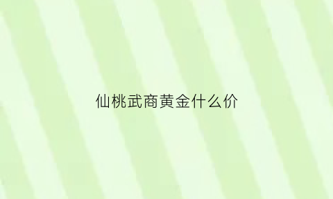 仙桃武商黄金什么价(仙桃武商什么时候开业的)