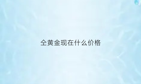 仝黄金现在什么价格