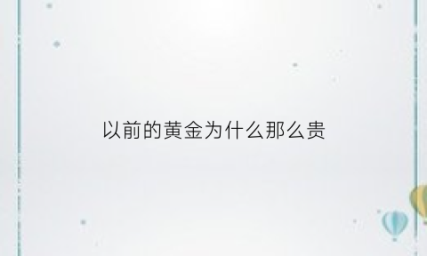 以前的黄金为什么那么贵(为什么以前的黄金比现在的黄金要黄)