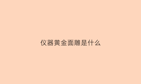 仪器黄金面雕是什么(黄金v雕仪器是什么样子的)