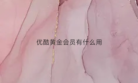 优酷黄金会员有什么用