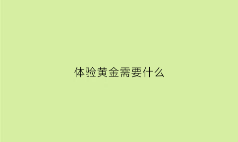 体验黄金需要什么