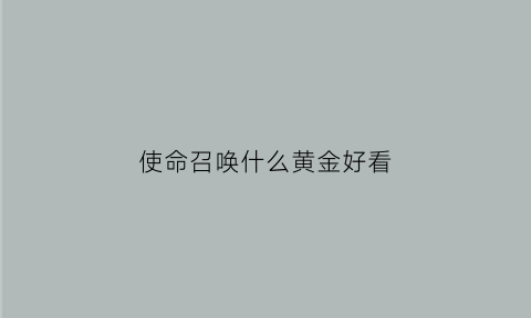 使命召唤什么黄金好看(使命召唤手游黄金)