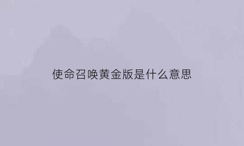 使命召唤黄金版是什么意思