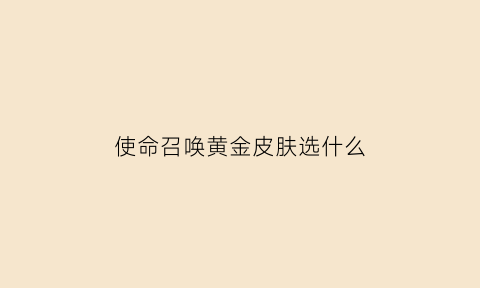 使命召唤黄金皮肤选什么