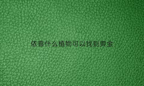 依靠什么植物可以找到黄金(依靠什么植物可以找到黄金矿)