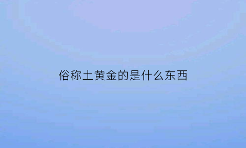 俗称土黄金的是什么东西(土黄金药材是什么东西)