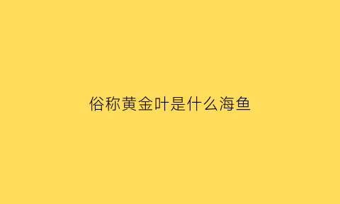 俗称黄金叶是什么海鱼